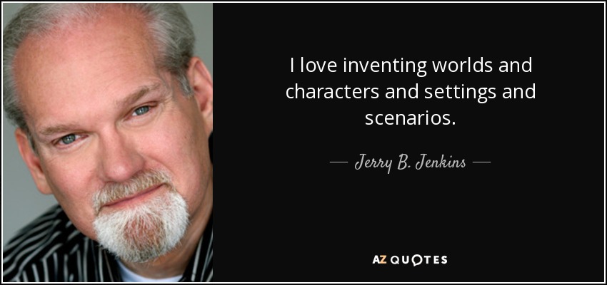 I love inventing worlds and characters and settings and scenarios. - Jerry B. Jenkins