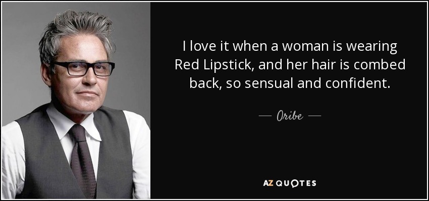 I love it when a woman is wearing Red Lipstick, and her hair is combed back, so sensual and confident. - Oribe
