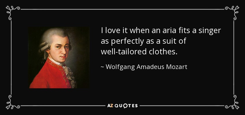 I love it when an aria fits a singer as perfectly as a suit of well-tailored clothes. - Wolfgang Amadeus Mozart