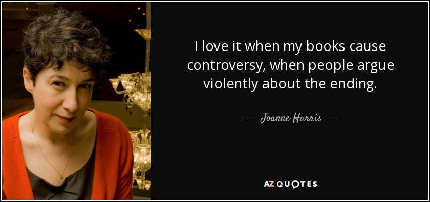 I love it when my books cause controversy, when people argue violently about the ending. - Joanne Harris