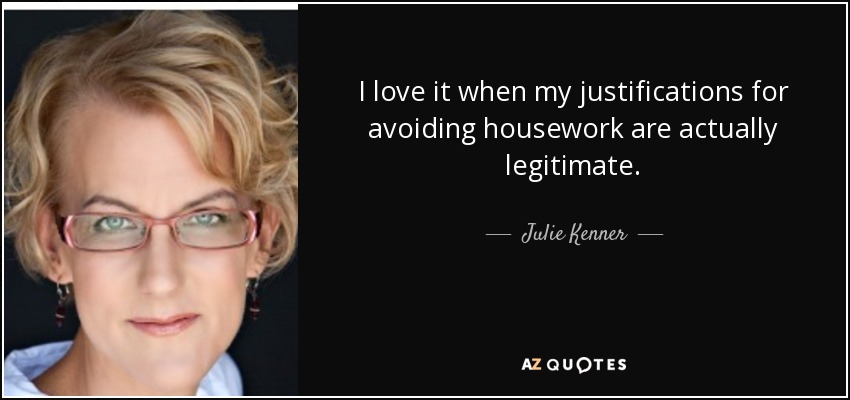 I love it when my justifications for avoiding housework are actually legitimate. - Julie Kenner