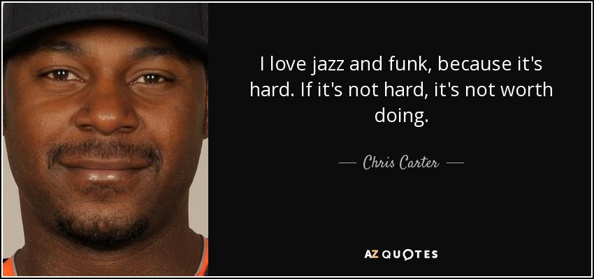 I love jazz and funk, because it's hard. If it's not hard, it's not worth doing. - Chris Carter