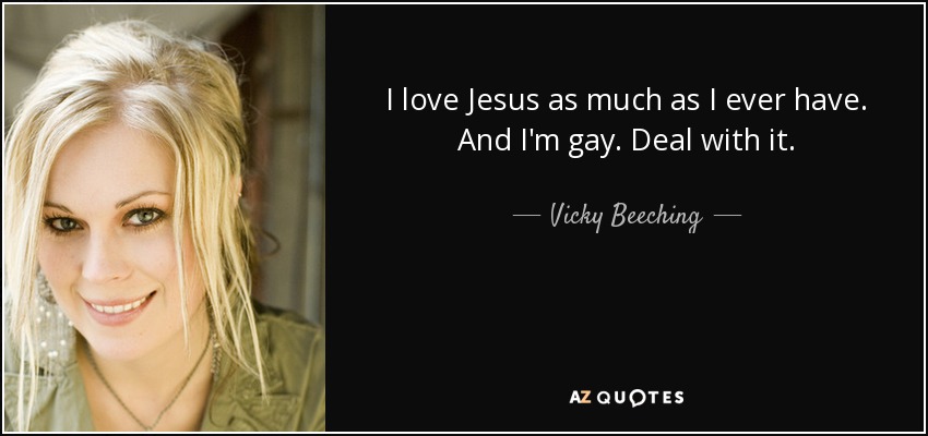 I love Jesus as much as I ever have. And I'm gay. Deal with it. - Vicky Beeching
