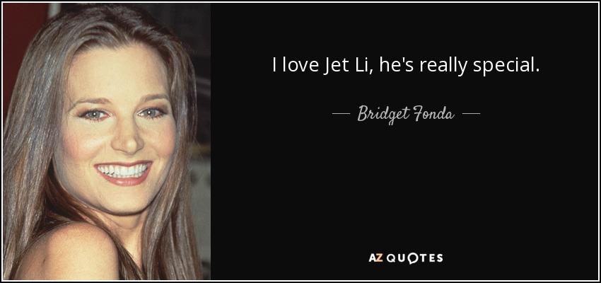I love Jet Li, he's really special. - Bridget Fonda