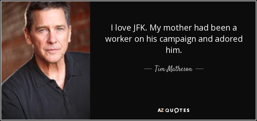 I love JFK. My mother had been a worker on his campaign and adored him. - Tim Matheson