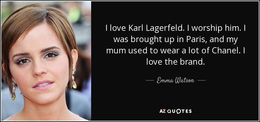 I love Karl Lagerfeld. I worship him. I was brought up in Paris, and my mum used to wear a lot of Chanel. I love the brand. - Emma Watson