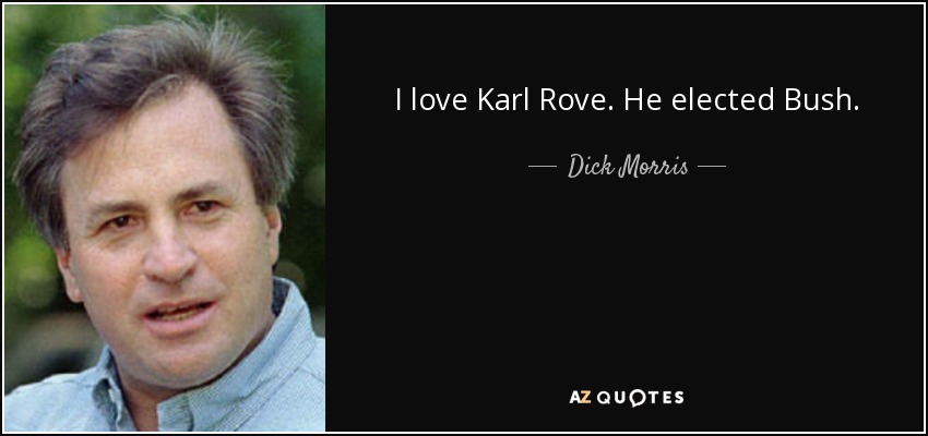 I love Karl Rove. He elected Bush. - Dick Morris
