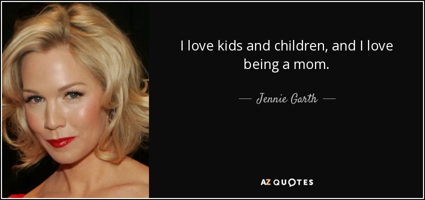 I love kids and children, and I love being a mom. - Jennie Garth