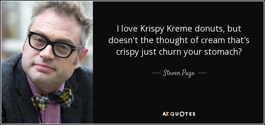 I love Krispy Kreme donuts, but doesn't the thought of cream that's crispy just churn your stomach? - Steven Page