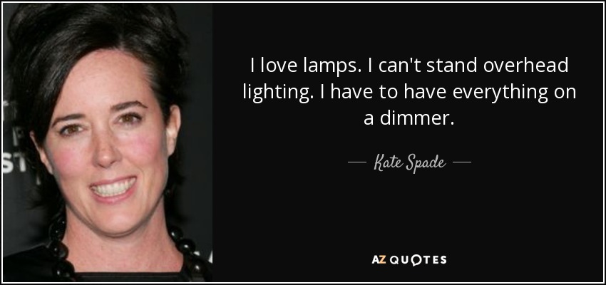 I love lamps. I can't stand overhead lighting. I have to have everything on a dimmer. - Kate Spade