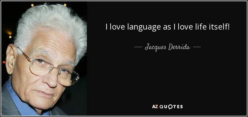 I love language as I love life itself! - Jacques Derrida