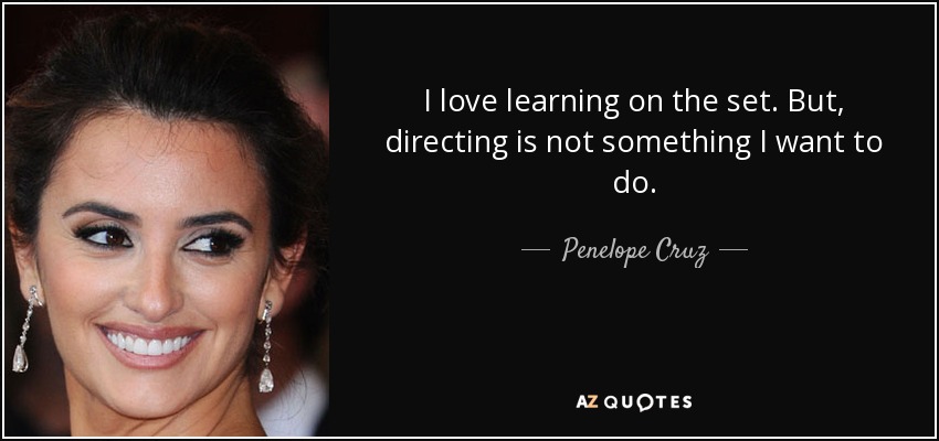 I love learning on the set. But, directing is not something I want to do. - Penelope Cruz