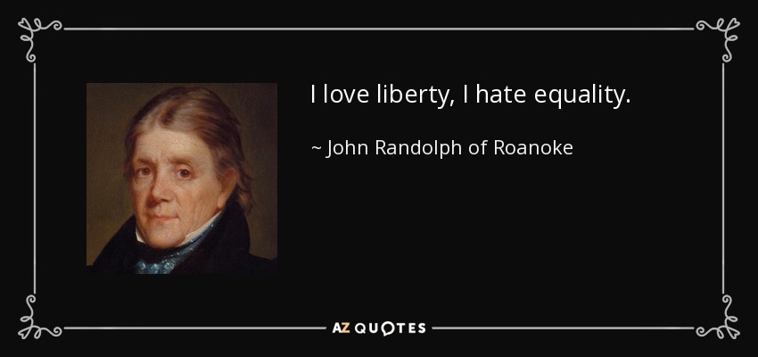 I love liberty, I hate equality. - John Randolph of Roanoke