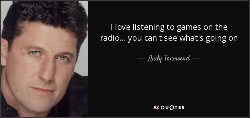 I love listening to games on the radio... you can't see what's going on - Andy Townsend