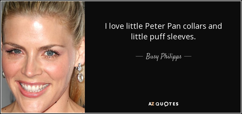 I love little Peter Pan collars and little puff sleeves. - Busy Philipps