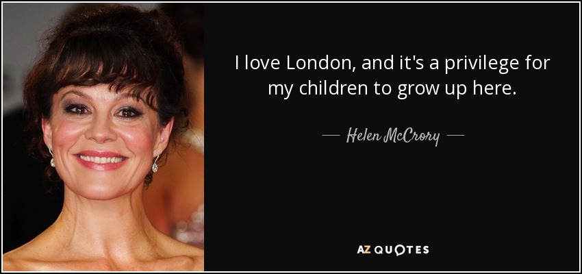 I love London, and it's a privilege for my children to grow up here. - Helen McCrory