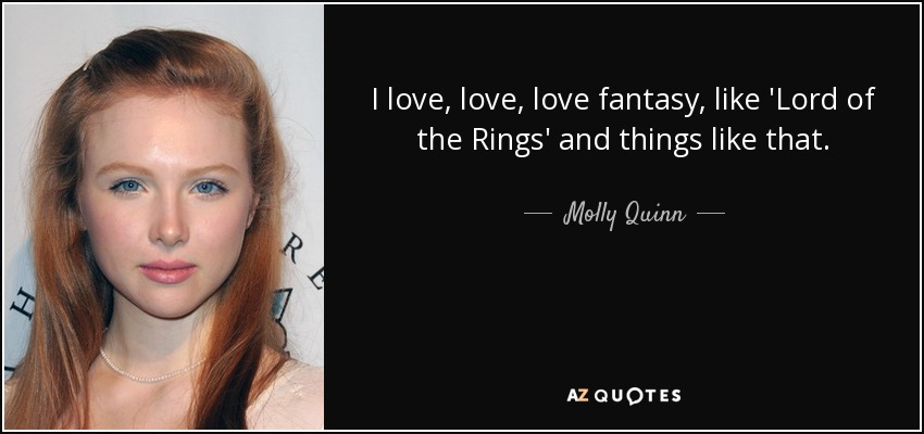 I love, love, love fantasy, like 'Lord of the Rings' and things like that. - Molly Quinn