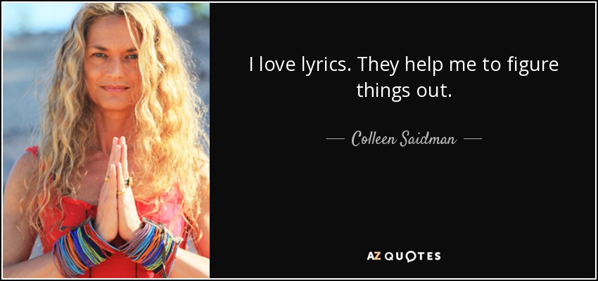 I love lyrics. They help me to figure things out. - Colleen Saidman