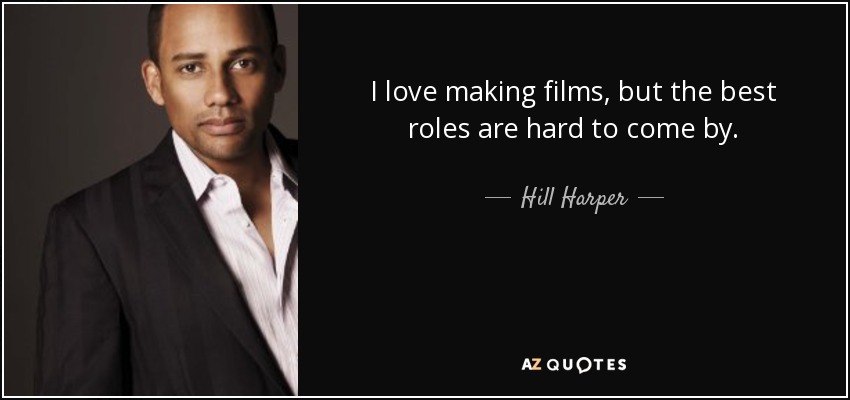 I love making films, but the best roles are hard to come by. - Hill Harper