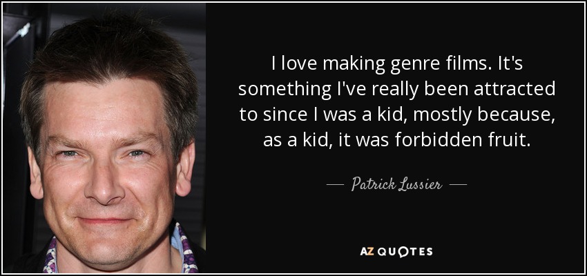 I love making genre films. It's something I've really been attracted to since I was a kid, mostly because, as a kid, it was forbidden fruit. - Patrick Lussier