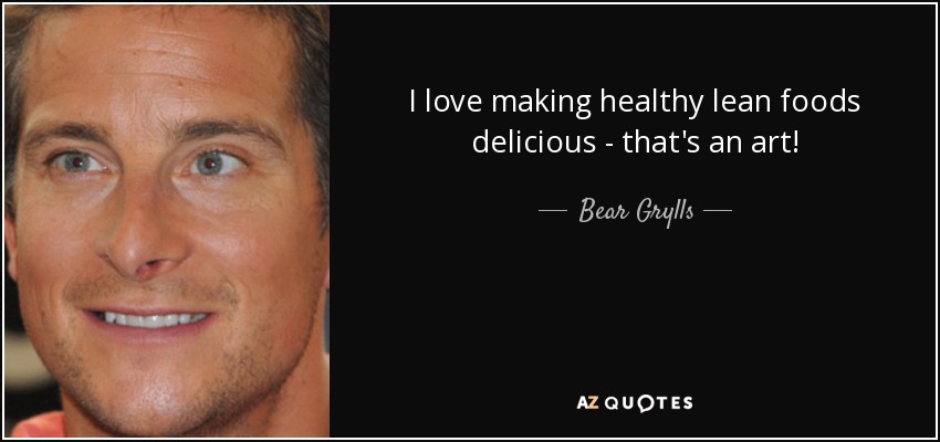 I love making healthy lean foods delicious - that's an art! - Bear Grylls