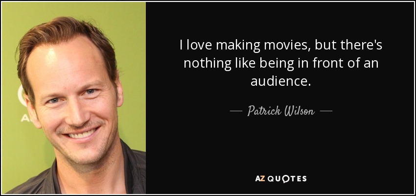 I love making movies, but there's nothing like being in front of an audience. - Patrick Wilson
