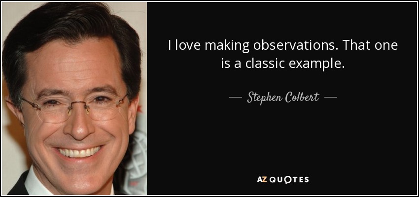 I love making observations. That one is a classic example. - Stephen Colbert