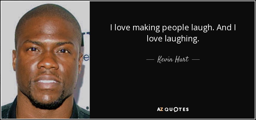 I love making people laugh. And I love laughing. - Kevin Hart