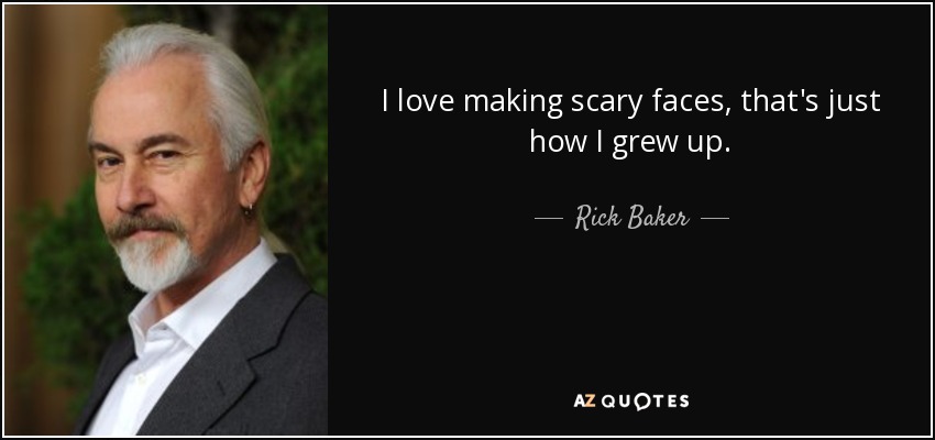I love making scary faces, that's just how I grew up. - Rick Baker