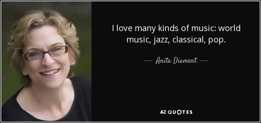 I love many kinds of music: world music, jazz, classical, pop. - Anita Diament