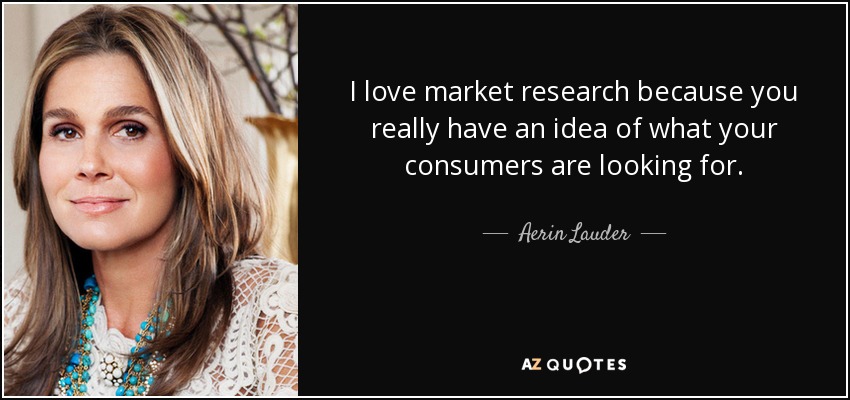 I love market research because you really have an idea of what your consumers are looking for. - Aerin Lauder