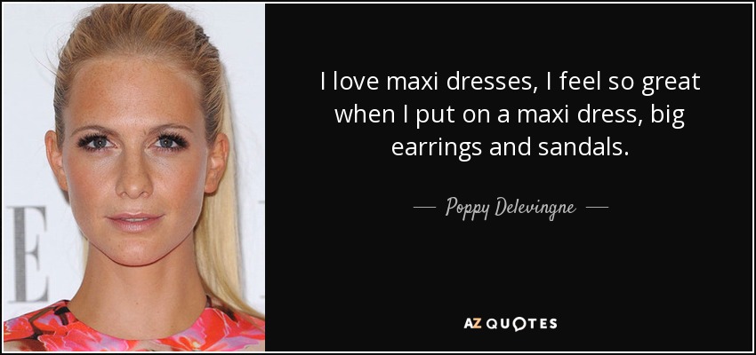 I love maxi dresses, I feel so great when I put on a maxi dress, big earrings and sandals. - Poppy Delevingne