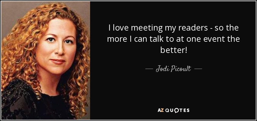 I love meeting my readers - so the more I can talk to at one event the better! - Jodi Picoult