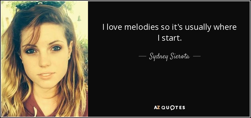 I love melodies so it's usually where I start. - Sydney Sierota