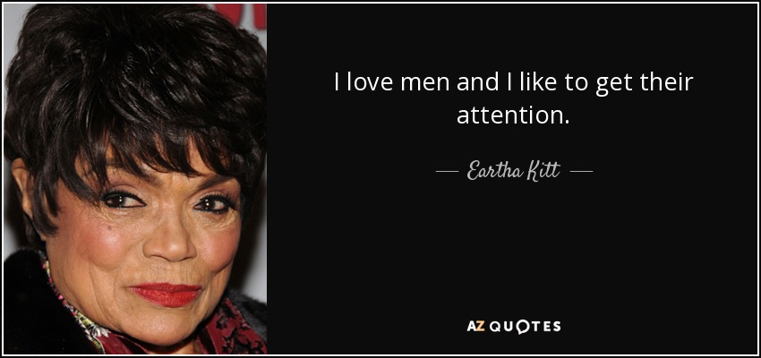 I love men and I like to get their attention. - Eartha Kitt