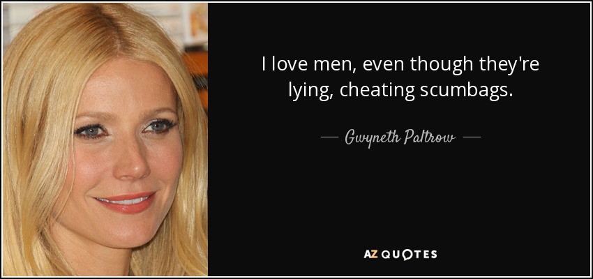 I love men, even though they're lying, cheating scumbags. - Gwyneth Paltrow