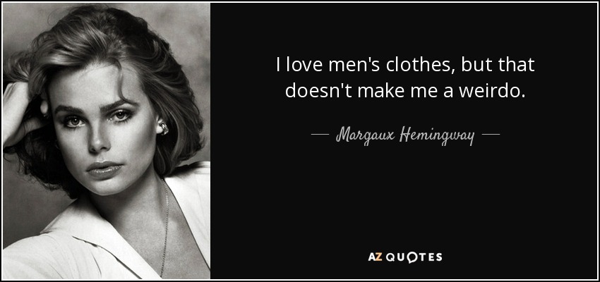 I love men's clothes, but that doesn't make me a weirdo. - Margaux Hemingway