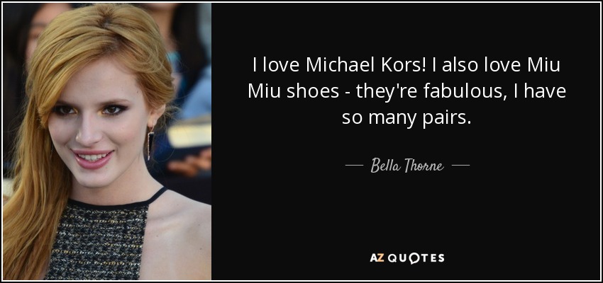 I love Michael Kors! I also love Miu Miu shoes - they're fabulous, I have so many pairs. - Bella Thorne