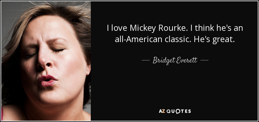 I love Mickey Rourke. I think he's an all-American classic. He's great. - Bridget Everett
