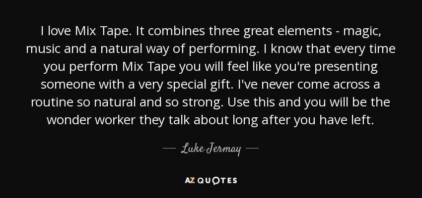 I love Mix Tape. It combines three great elements - magic, music and a natural way of performing. I know that every time you perform Mix Tape you will feel like you're presenting someone with a very special gift. I've never come across a routine so natural and so strong. Use this and you will be the wonder worker they talk about long after you have left. - Luke Jermay