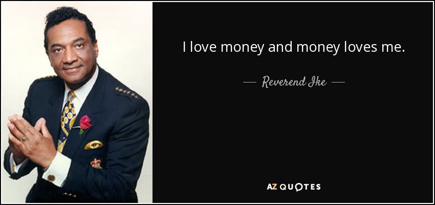 I love money and money loves me. - Reverend Ike