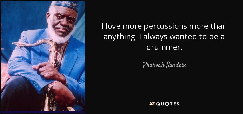 I love more percussions more than anything. I always wanted to be a drummer. - Pharoah Sanders
