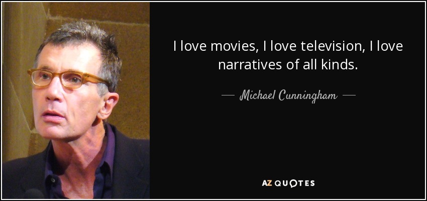 I love movies, I love television, I love narratives of all kinds. - Michael Cunningham