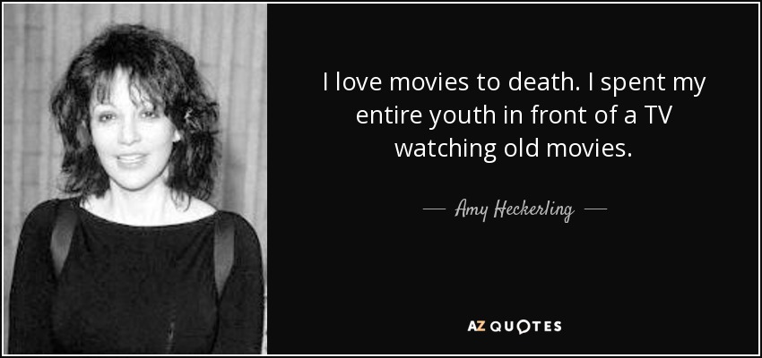 I love movies to death. I spent my entire youth in front of a TV watching old movies. - Amy Heckerling