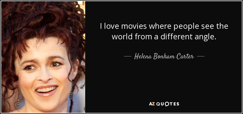 I love movies where people see the world from a different angle. - Helena Bonham Carter