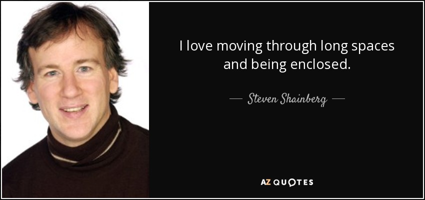 I love moving through long spaces and being enclosed. - Steven Shainberg