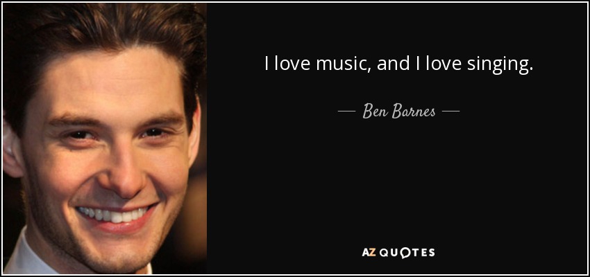 I love music, and I love singing. - Ben Barnes