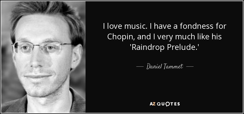 I love music. I have a fondness for Chopin, and I very much like his 'Raindrop Prelude.' - Daniel Tammet