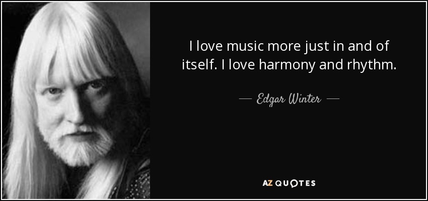 I love music more just in and of itself. I love harmony and rhythm. - Edgar Winter