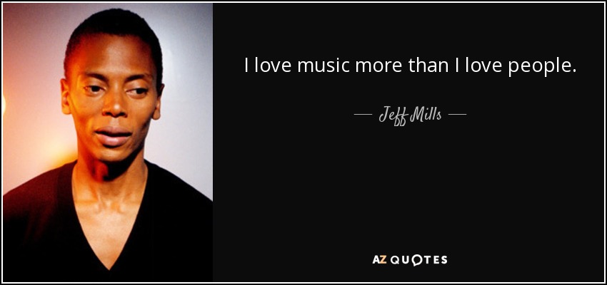 I love music more than I love people. - Jeff Mills